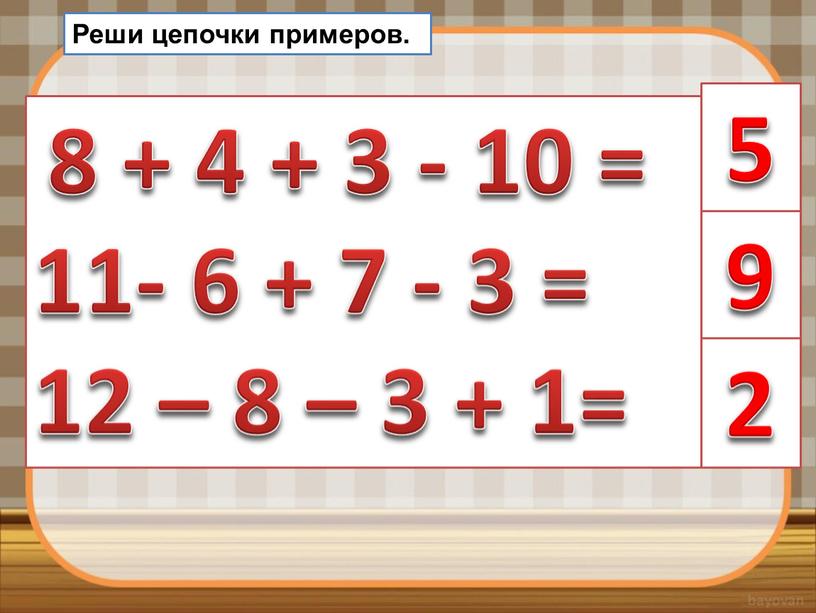 Реши цепочки примеров. 8 + 4 + 3 - 10 = 11- 6 + 7 - 3 = 12 – 8 – 3 + 1=…