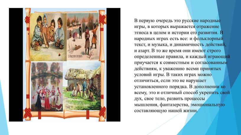 В первую очередь это русские народные игры, в которых выражается отражение этноса в целом и истории его развития