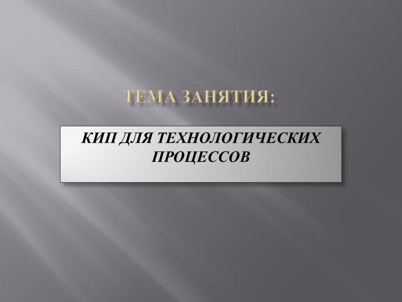 ТЕМА ЗАНЯТИЯ: КИП ДЛЯ ТЕХНОЛОГИЧЕСКИХ