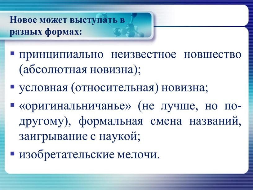 Новое может выступать в разных формах: принципиально неизвестное новшество (абсолютная новизна); условная (относительная) новизна; «оригинальничанье» (не лучше, но по-другому), формальная смена названий, заигрывание с наукой;…