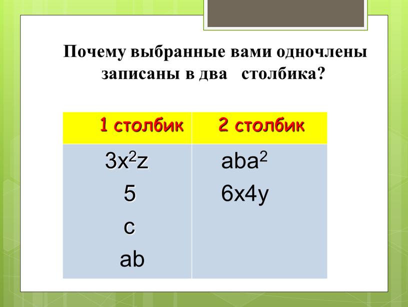 Почему выбранные вами одночлены записаны в два столбика? 1 столбик 2 столбик 3x2z 5 c ab aba2 6x4y