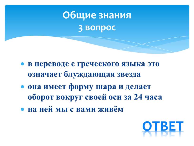 в переводе с греческого языка это означает блуждающая звезда она имеет форму шара и делает оборот вокруг своей оси за 24 часа на ней мы…