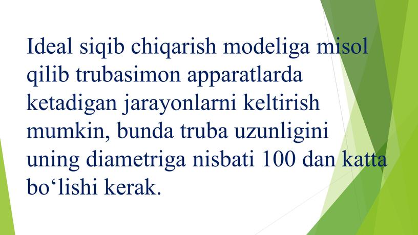 Ideal siqib chiqarish modeliga misol qilib trubasimon apparatlarda ketadigan jarayonlarni keltirish mumkin, bunda truba uzunligini uning diametriga nisbati 100 dan katta bo‘lishi kerak