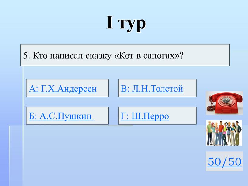 I тур 50/50 5. Кто написал сказку «Кот в сапогах»?