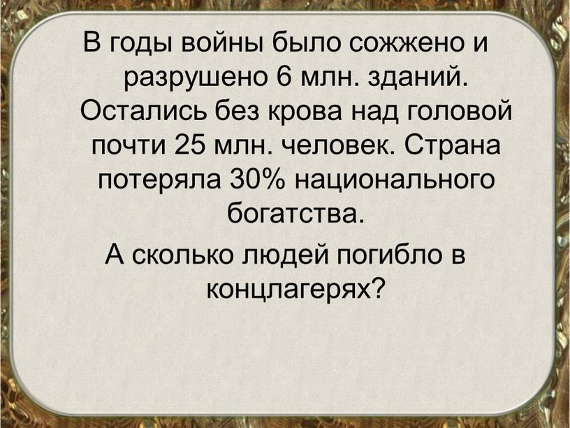 В годы войны было сожжено и разрушено 6 млн