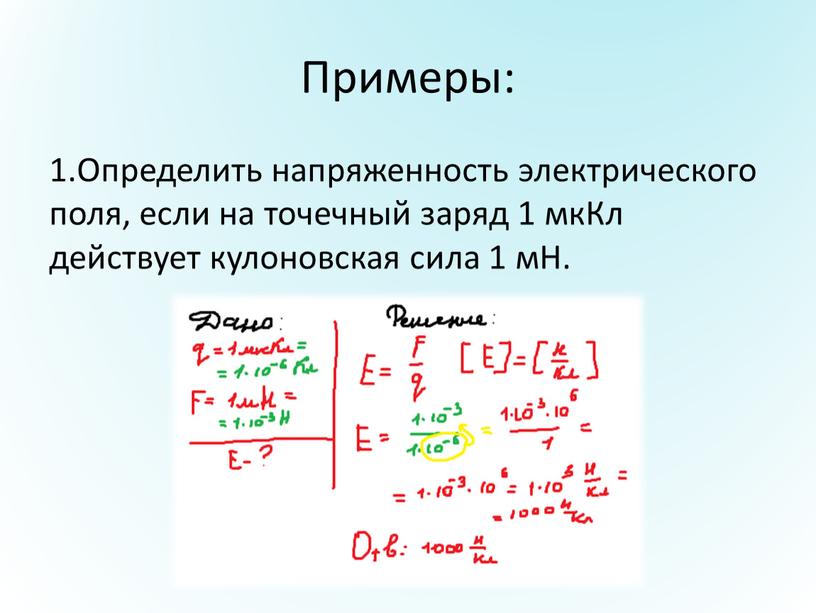 Примеры: 1.Определить напряженность электрического поля, если на точечный заряд 1 мкКл действует кулоновская сила 1 мН