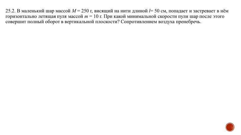 В маленький шар массой M = 250 г, висящий на нити длиной l = 50 см, попадает и застревает в нём горизонтально летящая пуля массой…