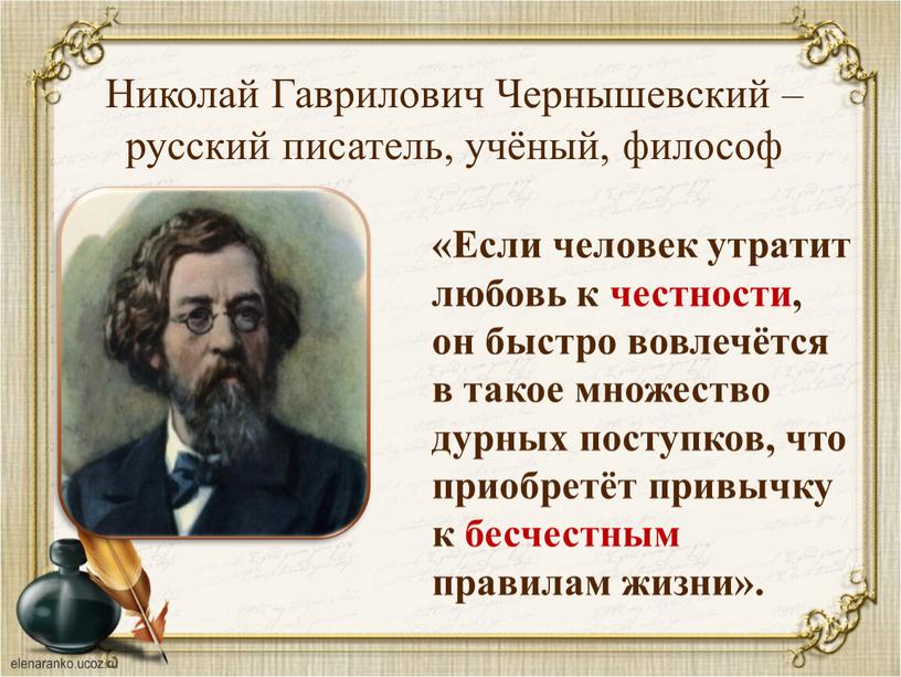 Николай Гаврилович Чернышевский – русский писатель, учёный, философ «Если человек утратит любовь к честности, он быстро вовлечётся в такое множество дурных поступков, что приобретёт привычку…