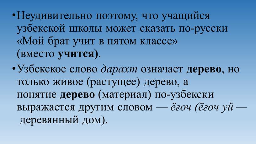 Неудивительно поэтому, что учащийся узбекской школы может сказать по-русски «Мой брат учит в пятом классе» (вместо учится)