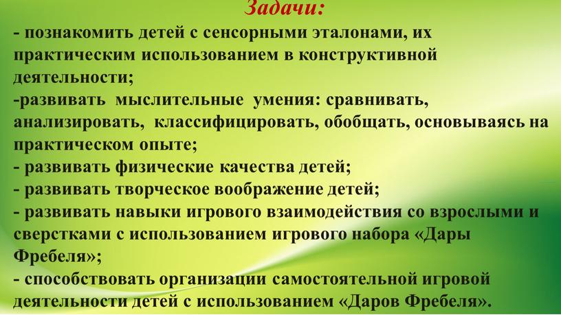 Задачи: - познакомить детей с сенсорными эталонами, их практическим использованием в конструктивной деятельности; -развивать мыслительные умения: сравнивать, анализировать, классифицировать, обобщать, основываясь на практическом опыте; -…