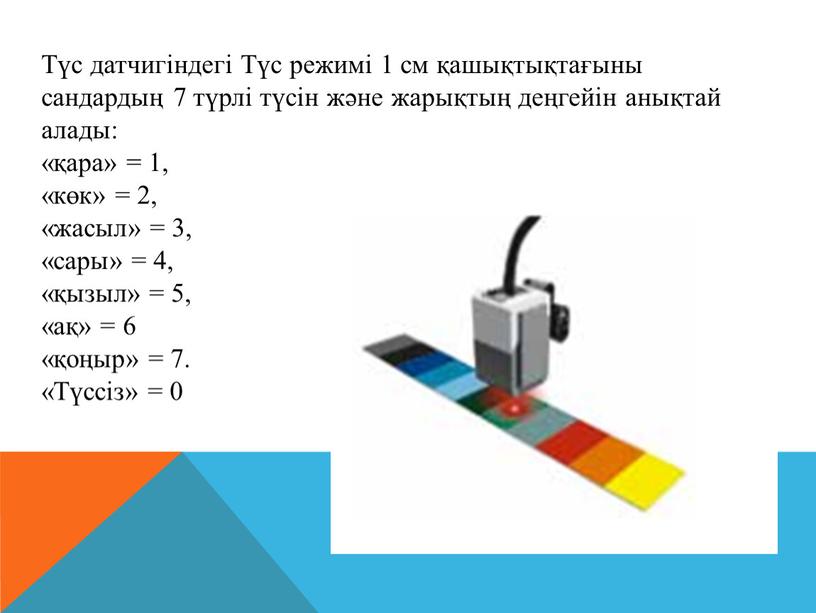 Түс датчигіндегі Түс режимі 1 см қашықтықтағыны сандардың 7 түрлі түсін және жарықтың деңгейін анықтай алады: «қара» = 1, «көк» = 2, «жасыл» = 3,…