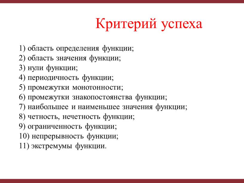 Критерий успеха 1) область определения функции; 2) область значения функции; 3) нули функции; 4) периодичность функции; 5) промежутки монотонности; 6) промежутки знакопостоянства функции; 7) наибольшее…