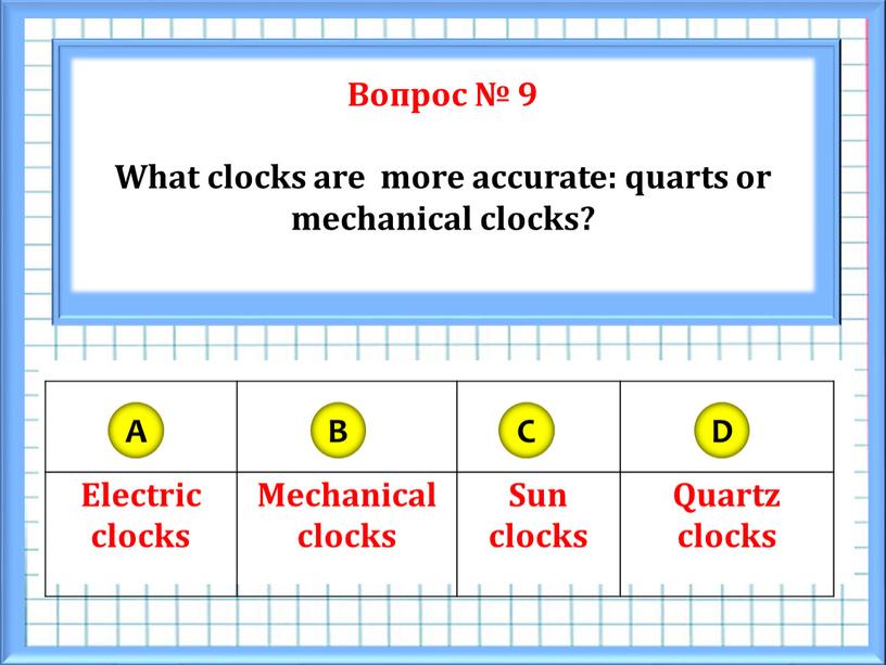 Вопрос № 9 What clocks are more accurate: quarts or mechanical clocks?