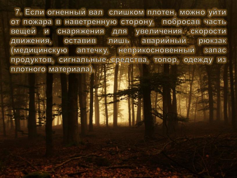 Если огненный вал слишком плотен, можно уйти от пожара в наветренную сторону, побросав часть вещей и снаряжения для увеличения скорости движения, оставив лишь аварийный рюкзак…