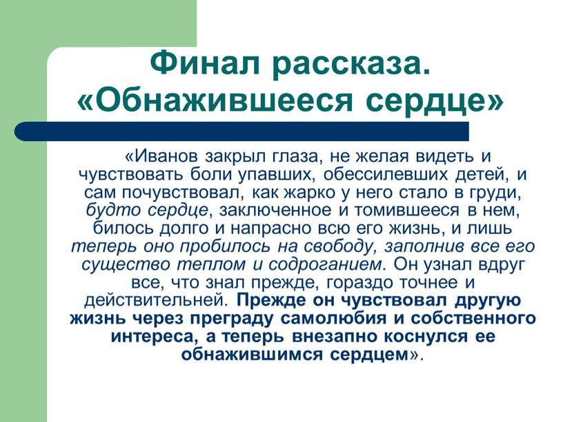 Финал рассказа. «Обнажившееся сердце» «Иванов закрыл глаза, не желая видеть и чувствовать боли упавших, обессилевших детей, и сам почувствовал, как жарко у него стало в…