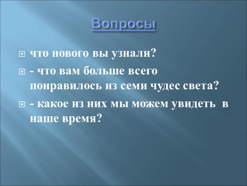 Вопросы что нового вы узнали? - что вам больше всего понравилось из семи чудес света? - какое из них мы можем увидеть в наше время?