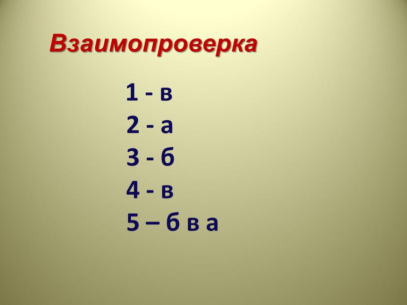 Взаимопроверка 1 - в 2 - а 3 - б 4 - в 5 – б в а