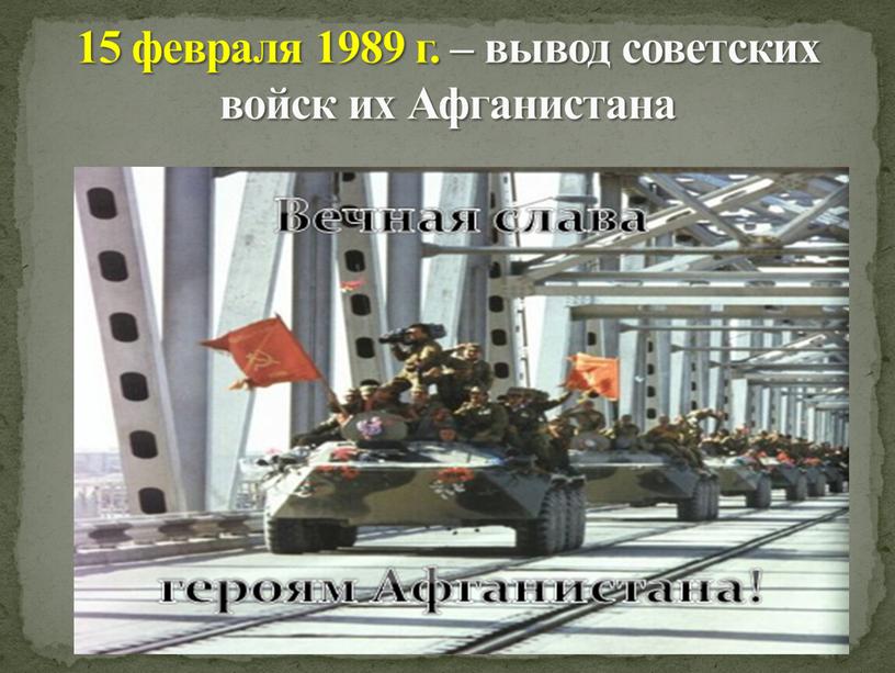 15 февраля 1989 г. – вывод советских войск их Афганистана