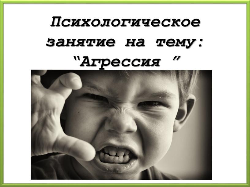 Психологическое занятие на тему: “Агрессия ”