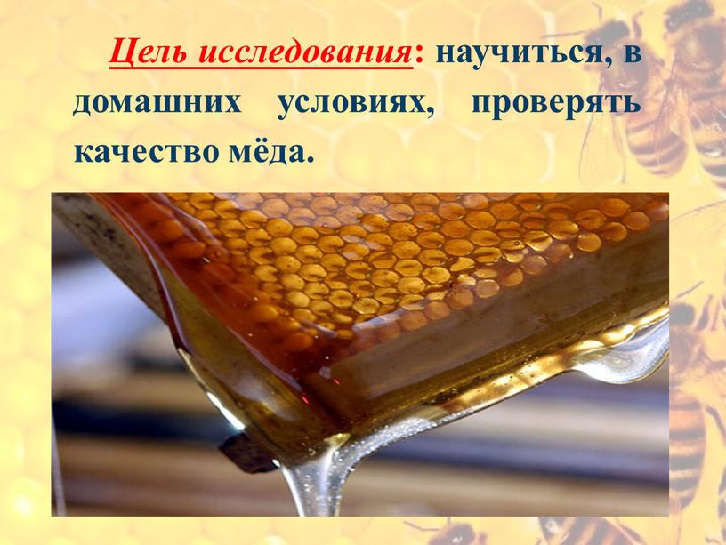 Цель исследования : научиться, в домашних условиях, проверять качество мёда