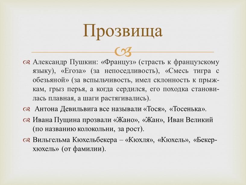 Прозвища Александр Пушкин: «Француз» (страсть к французскому языку), «Егоза» (за непоседливость), «Смесь тигра с обезьяной» (за вспыльчивость, имел склонность к прыж-кам, грыз перья, а когда…