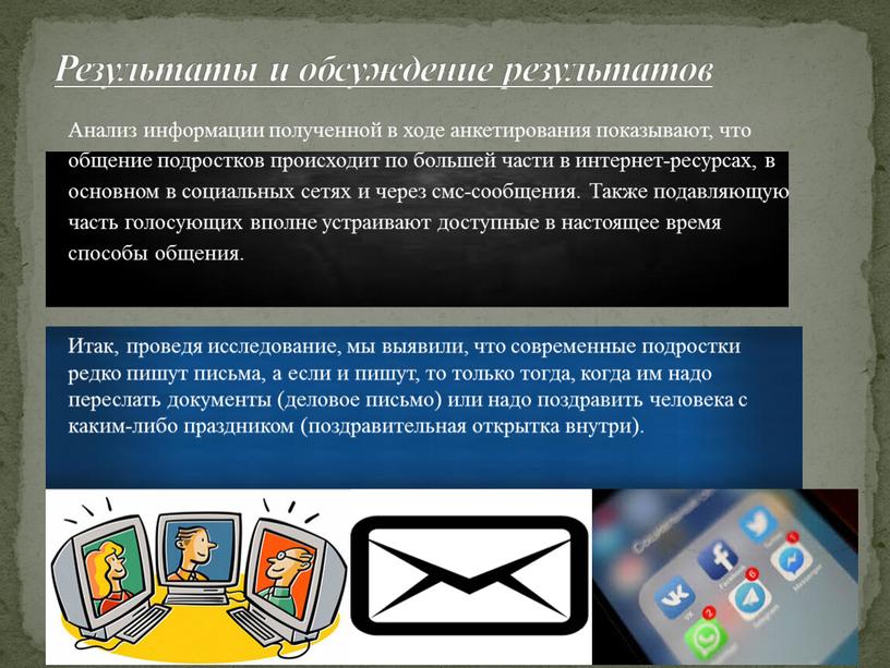 Анализ информации полученной в ходе анкетирования показывают, что общение подростков происходит по большей части в интернет-ресурсах, в основном в социальных сетях и через смс-сообщения