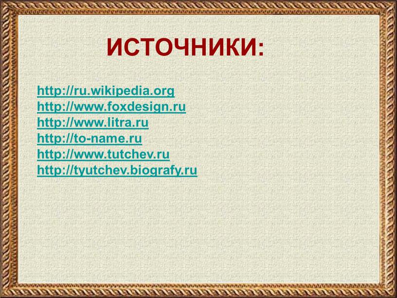 http://ru.wikipedia.org http://www.foxdesign.ru http://www.litra.ru http://to-name.ru http://www.tutchev.ru http://tyutchev.biografy.ru ИСТОЧНИКИ: