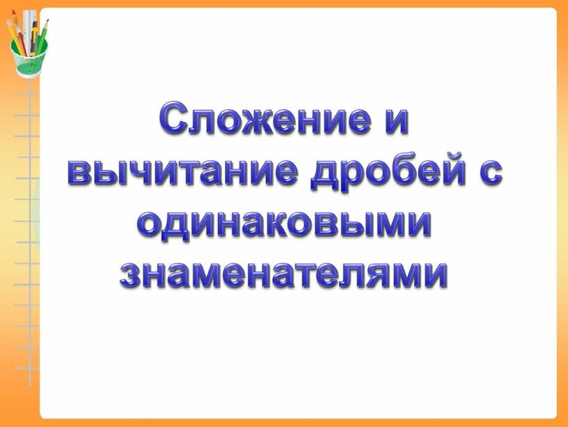 Сложение и вычитание дробей с одинаковыми знаменателями