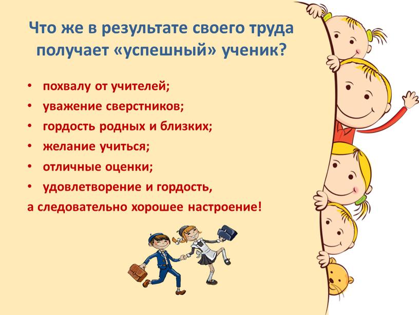 Что же в результате своего труда получает «успешный» ученик? похвалу от учителей; уважение сверстников; гордость родных и близких; желание учиться; отличные оценки; удовлетворение и гордость,…