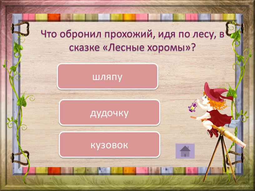 Что обронил прохожий, идя по лесу, в сказке «Лесные хоромы»? кузовок дудочку шляпу