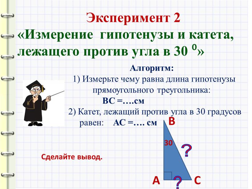 Алгоритм: 1) Измерьте чему равна длина гипотенузы прямоугольного треугольника: