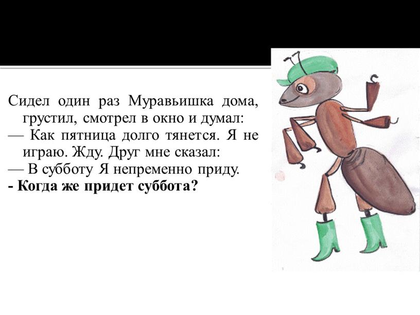 Сидел один раз Муравьишка дома, грустил, смотрел в окно и думал: —