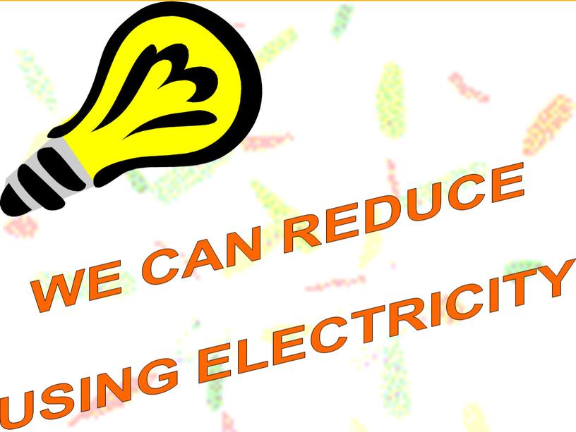 WE CAN REDUCE USING ELECTRICITY