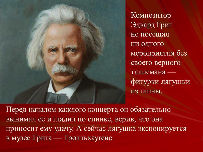 Композитор Эдвард Григ не посещал ни одного мероприятия без своего верного талисмана —фигурки лягушки из глины