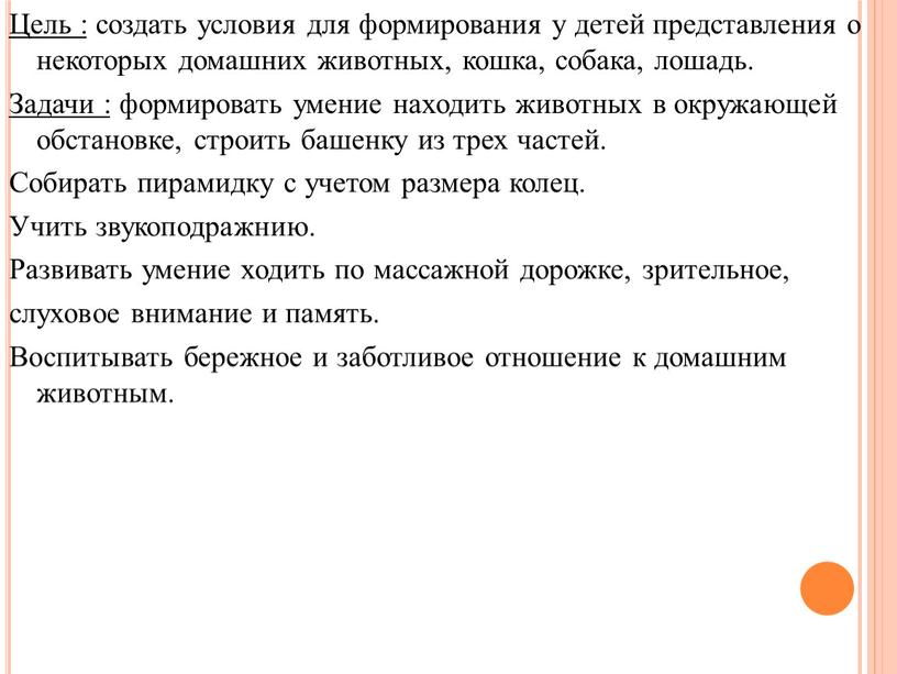 Цель : создать условия для формирования у детей представления о некоторых домашних животных, кошка, собака, лошадь