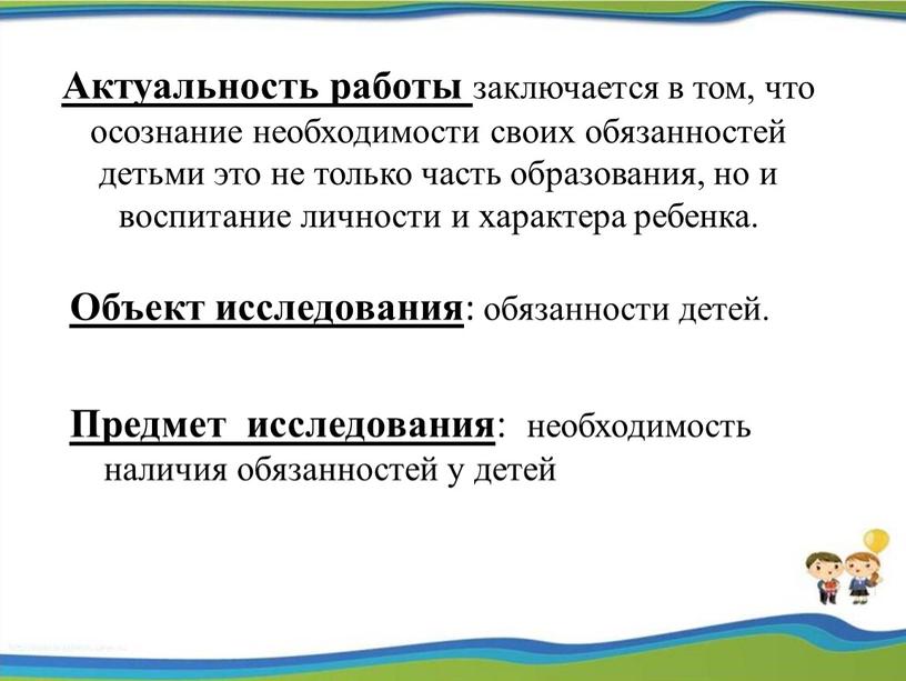 Актуальность работы заключается в том, что осознание необходимости своих обязанностей детьми это не только часть образования, но и воспитание личности и характера ребенка