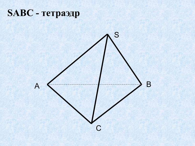 A B C S SABC - тетраэдр