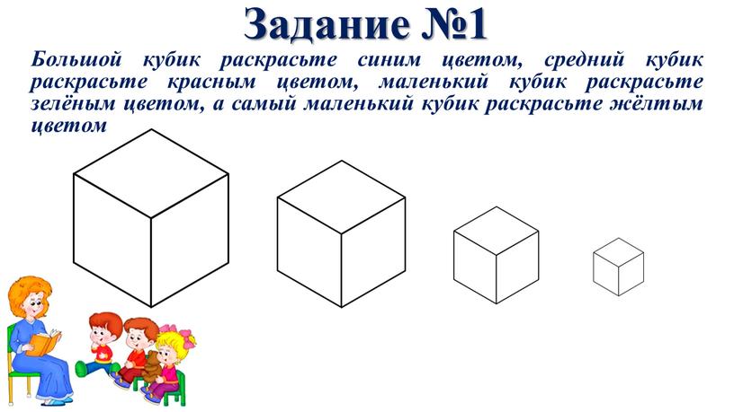 Задание №1 Большой кубик раскрасьте синим цветом, средний кубик раскрасьте красным цветом, маленький кубик раскрасьте зелёным цветом, а самый маленький кубик раскрасьте жёлтым цветом