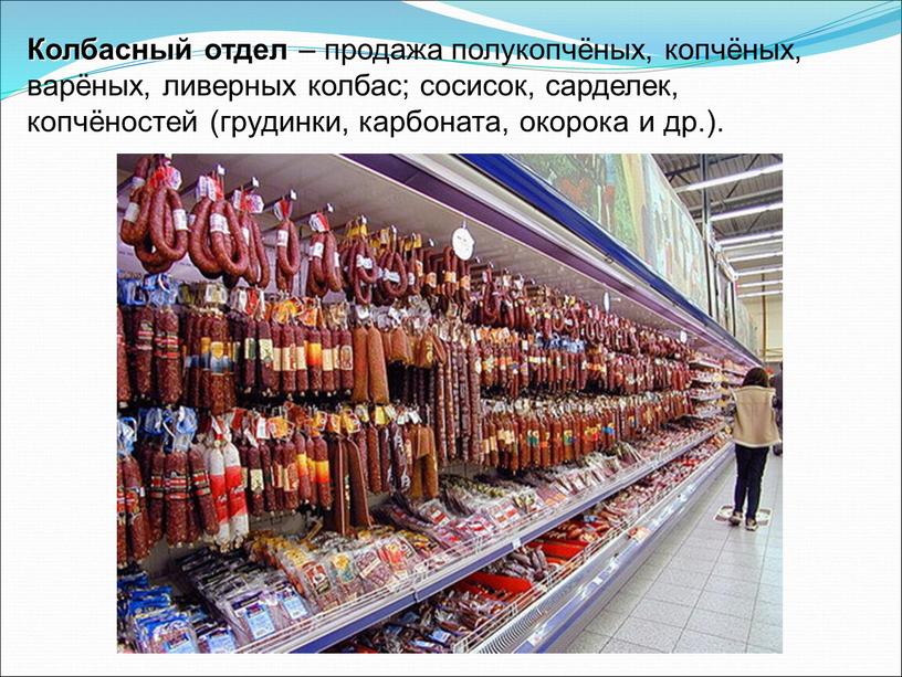 Колбасный отдел – продажа полукопчёных, копчёных, варёных, ливерных колбас; сосисок, сарделек, копчёностей (грудинки, карбоната, окорока и др