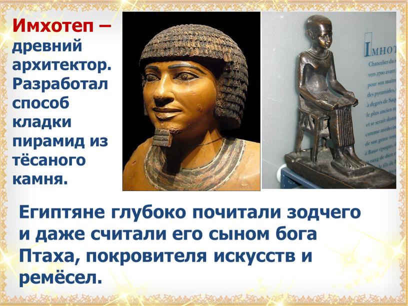 Имхотеп – древний архитектор. Разработал способ кладки пирамид из тёсаного камня