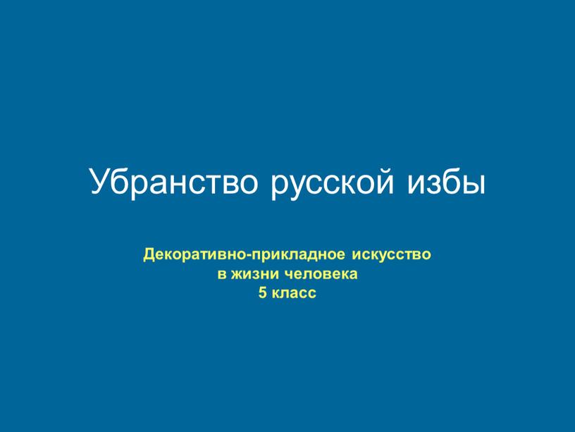 Убранство русской избы Декоративно-прикладное искусство в жизни человека 5 класс