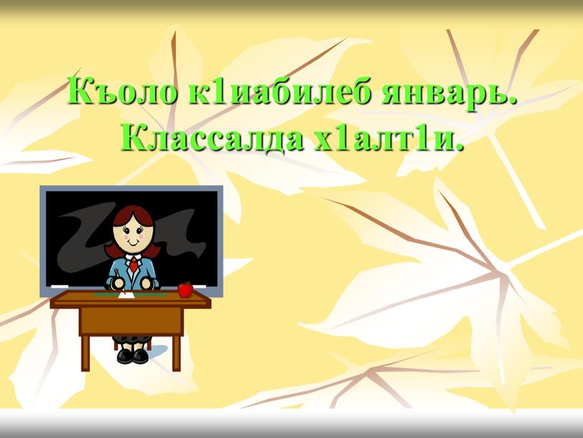 Къоло к1иабилеб январь. Классалда х1алт1и