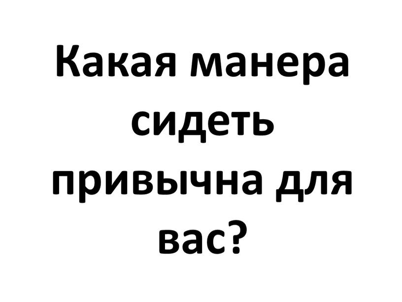 Какая манера сидеть привычна для вас?