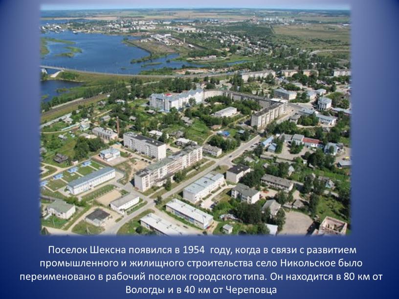 Поселок Шексна появился в 1954 году, когда в связи с развитием промышленного и жилищного строительства село