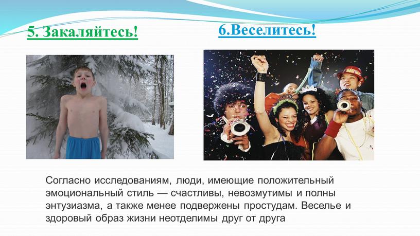 Закаляйтесь! 6.Веселитесь! Согласно исследованиям, люди, имеющие положительный эмоциональный стиль — счастливы, невозмутимы и полны энтузиазма, а также менее подвержены простудам