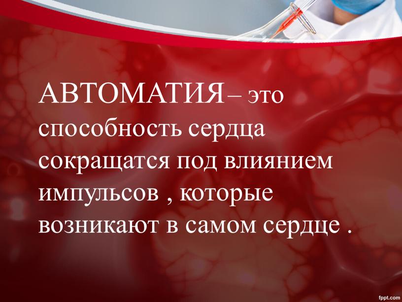 АВТОМАТИЯ – это способность сердца сокращатся под влиянием импульсов , которые возникают в самом сердце