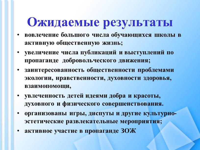 Ожидаемые результаты вовлечение большого числа обучающихся школы в активную общественную жизнь; увеличение числа публикаций и выступлений по пропаганде добровольческого движения; заинтересованность общественности проблемами экологии, нравственности,…