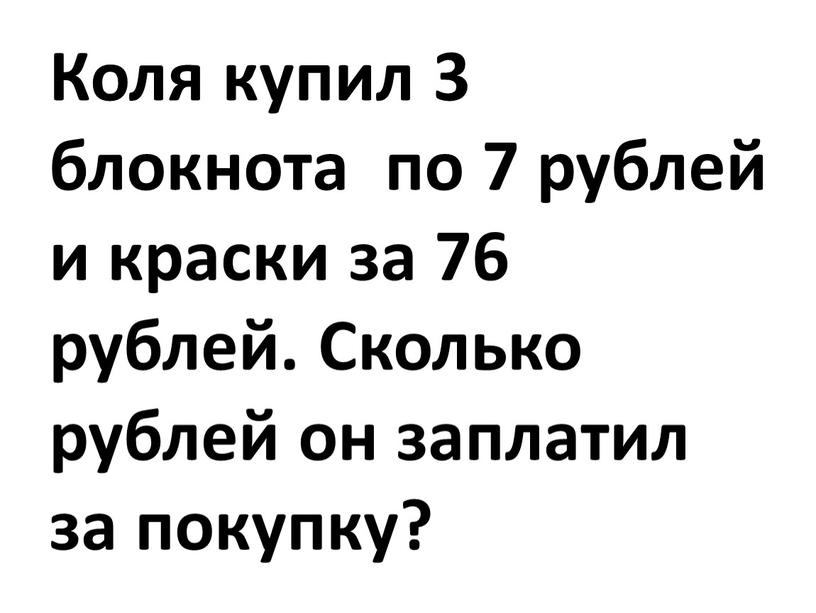 Коля купил 3 блокнота по 7 рублей и краски за 76 рублей