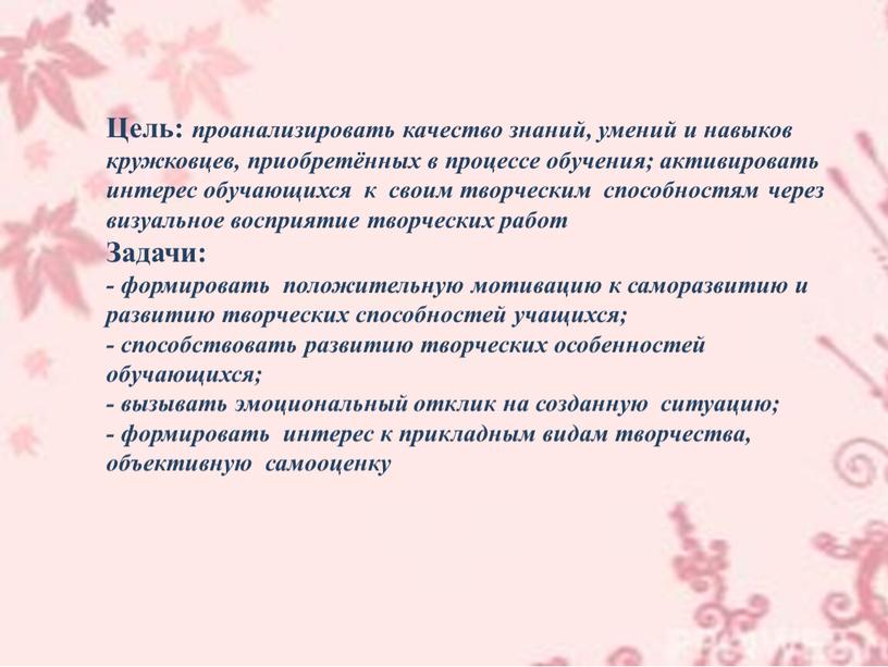 Цель: проанализировать качество знаний, умений и навыков кружковцев, приобретённых в процессе обучения; активировать интерес обучающихся к своим творческим способностям через визуальное восприятие творческих работ