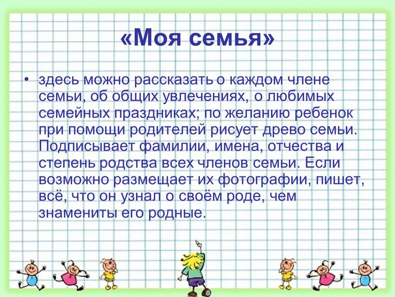 Моя семья» здесь можно рассказать о каждом члене семьи, об общих увлечениях, о любимых семейных праздниках; по желанию ребенок при помощи родителей рисует древо семьи